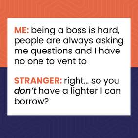 Cartoon: a business owner says being the boss is hard because everyone asks questions, and a stranger offers a lighter.